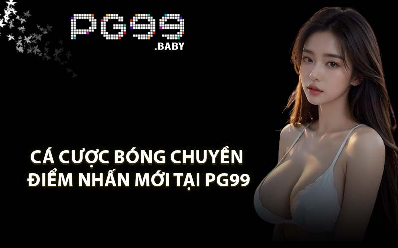 Cá cược bóng chuyền điểm nhấn mới tại PG99