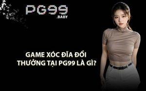 Game Xóc Đĩa Đổi Thưởng Tại PG99 Là Gì?
