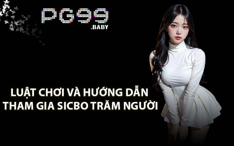 Luật Chơi Và Hướng Dẫn Tham Gia Sicbo Trăm Người