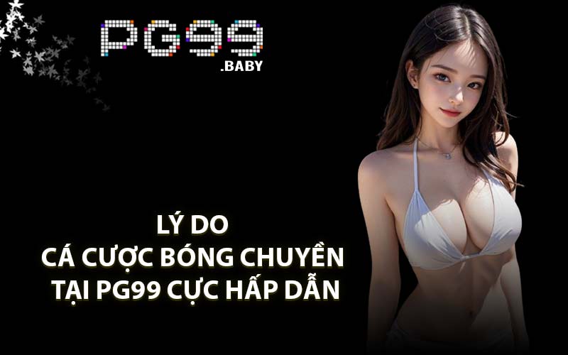 Lý do cá cược bóng chuyền tại PG99 cực hấp dẫn