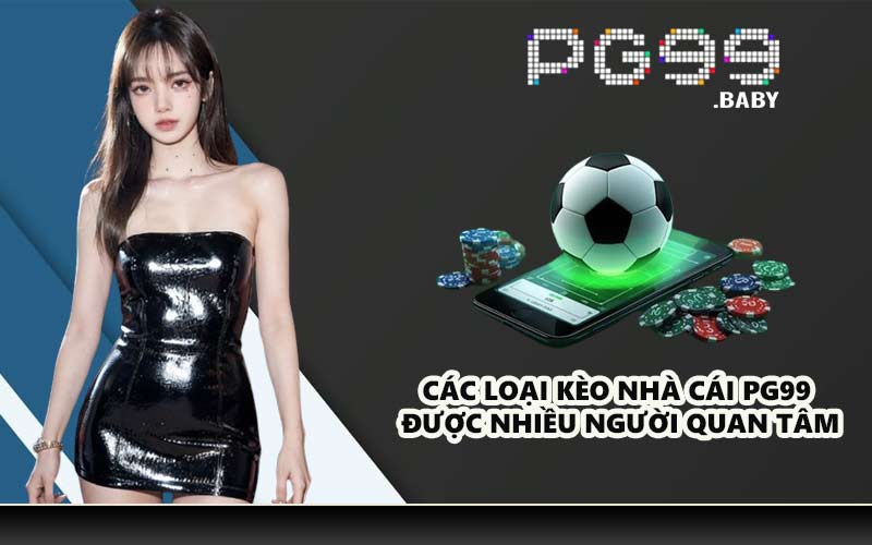 Các loại kèo nhà cái PG99 được nhiều người quan tâm