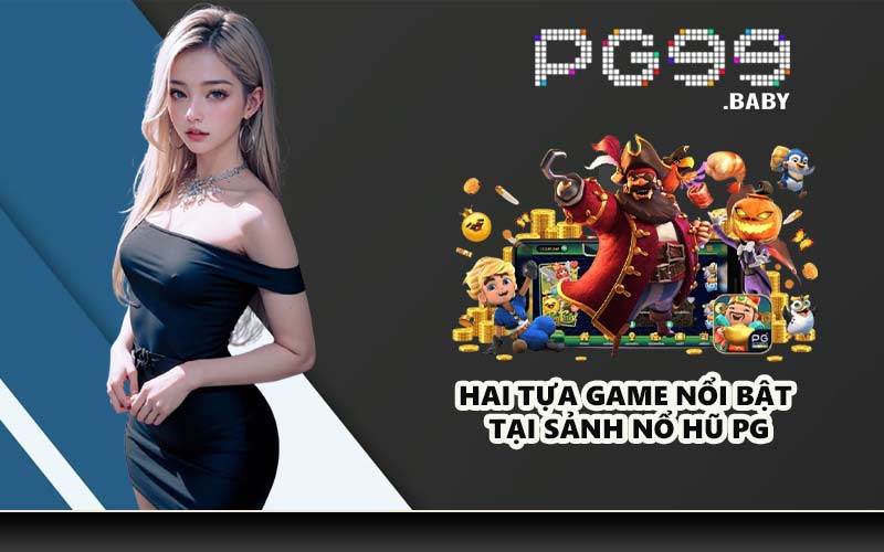 Hai tựa game nổi bật tại sảnh nổ hũ PG