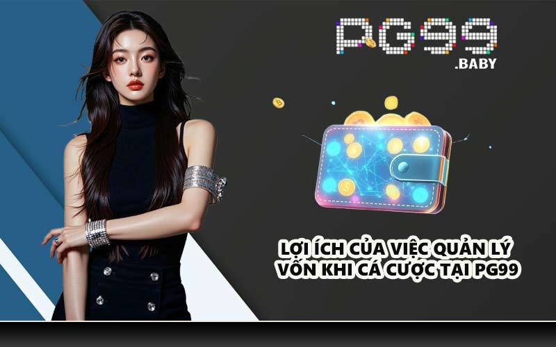 Lợi ích của việc quản lý vốn khi cá cược tại PG99