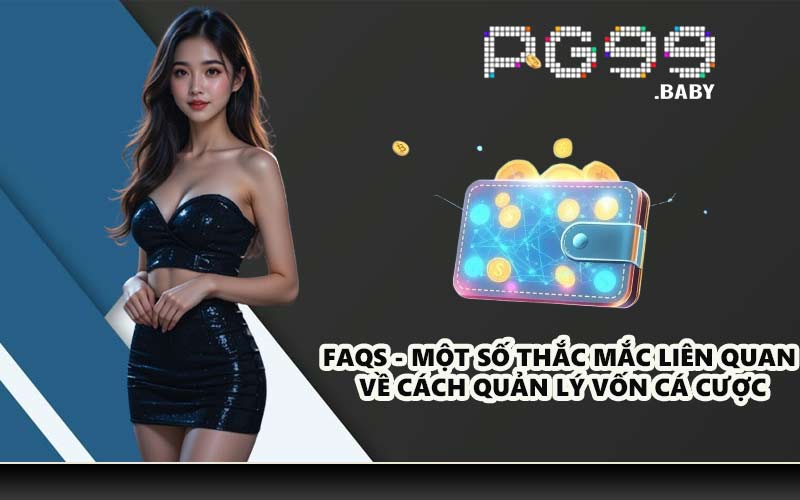 FAQs - Một số thắc mắc liên quan về cách quản lý vốn cá cược