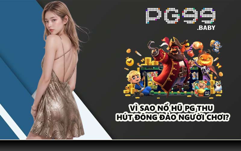 Vì sao nổ hũ PG thu hút đông đảo người chơi?